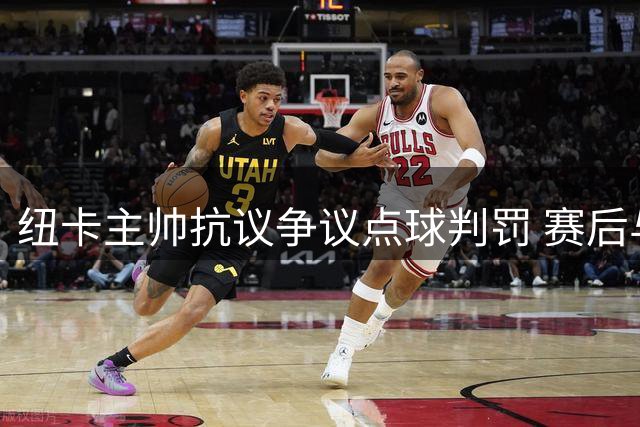 纽卡主帅抗议争议点球判罚 赛后与裁判激烈交涉